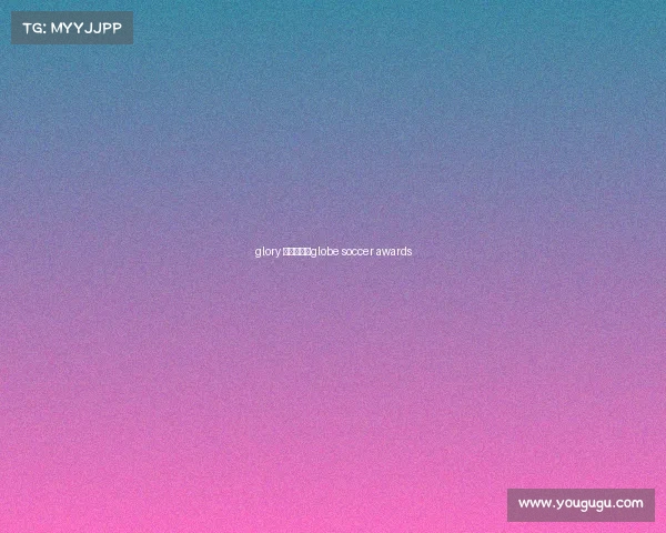 glory 赛事视频、globe soccer awards